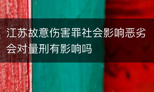 江苏故意伤害罪社会影响恶劣会对量刑有影响吗