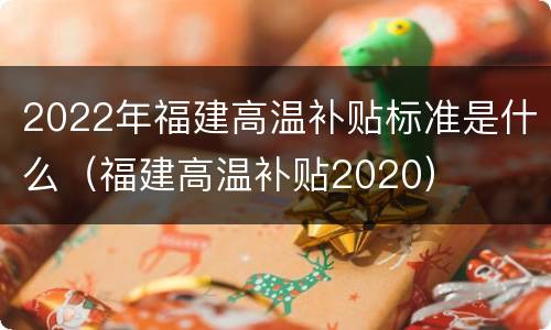 2022年福建高温补贴标准是什么（福建高温补贴2020）