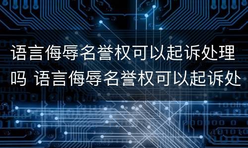 语言侮辱名誉权可以起诉处理吗 语言侮辱名誉权可以起诉处理吗法院