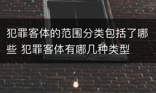 犯罪客体的范围分类包括了哪些 犯罪客体有哪几种类型