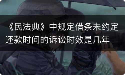 《民法典》中规定借条未约定还款时间的诉讼时效是几年