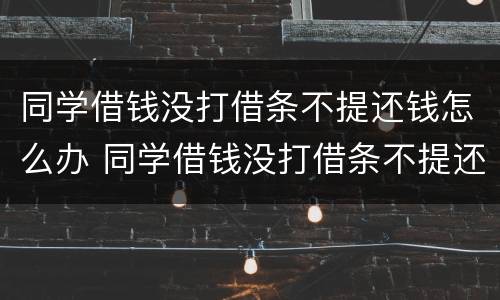 同学借钱没打借条不提还钱怎么办 同学借钱没打借条不提还钱怎么办呢