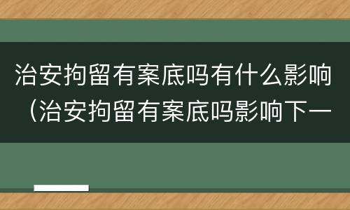 治安拘留有案底吗有什么影响（治安拘留有案底吗影响下一代）