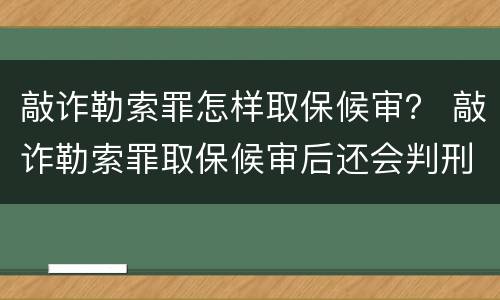 敲诈勒索罪怎样取保候审？ 敲诈勒索罪取保候审后还会判刑吗
