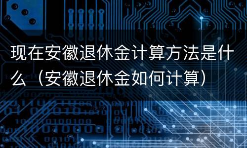 现在安徽退休金计算方法是什么（安徽退休金如何计算）