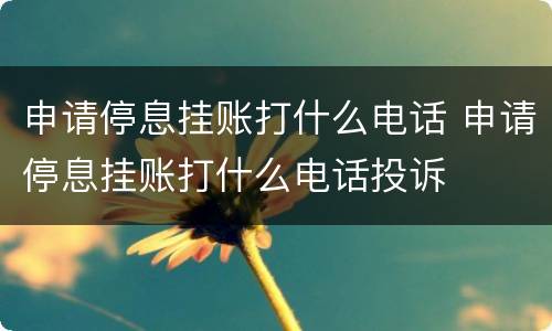 申请停息挂账打什么电话 申请停息挂账打什么电话投诉
