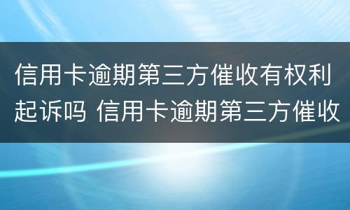 信用卡逾期第三方催收有权利起诉吗 信用卡逾期第三方催收有权利起诉吗知乎