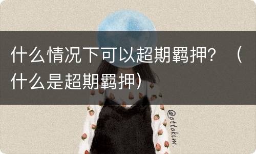 什么情况下可以超期羁押？（什么是超期羁押）