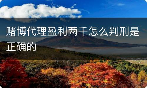 赌博代理盈利两千怎么判刑是正确的