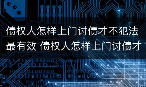 债权人怎样上门讨债才不犯法最有效 债权人怎样上门讨债才不犯法最有效果