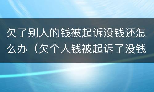 欠了别人的钱被起诉没钱还怎么办（欠个人钱被起诉了没钱还怎么办?）