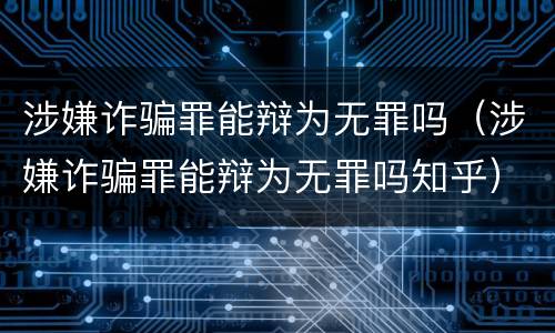 涉嫌诈骗罪能辩为无罪吗（涉嫌诈骗罪能辩为无罪吗知乎）