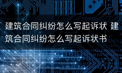 建筑合同纠纷怎么写起诉状 建筑合同纠纷怎么写起诉状书