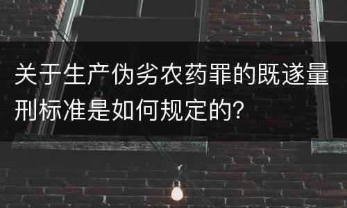 关于生产伪劣农药罪的既遂量刑标准是如何规定的？