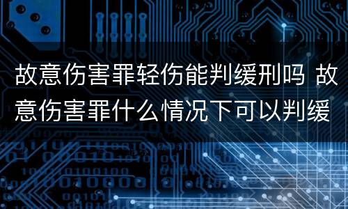 故意伤害罪轻伤能判缓刑吗 故意伤害罪什么情况下可以判缓刑