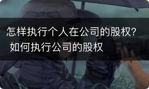 怎样执行个人在公司的股权？ 如何执行公司的股权