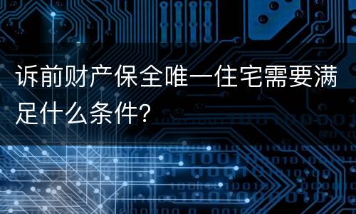 诉前财产保全唯一住宅需要满足什么条件？