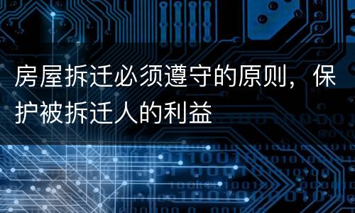 房屋拆迁必须遵守的原则，保护被拆迁人的利益