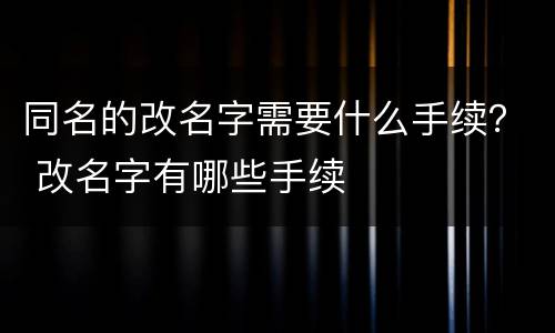 同名的改名字需要什么手续？ 改名字有哪些手续