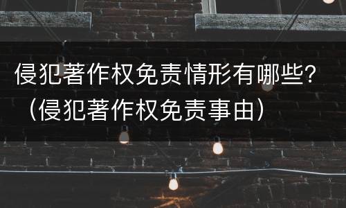 侵犯著作权免责情形有哪些？（侵犯著作权免责事由）
