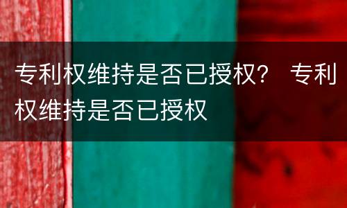 专利权维持是否已授权？ 专利权维持是否已授权
