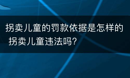 拐卖儿童的罚款依据是怎样的 拐卖儿童违法吗?
