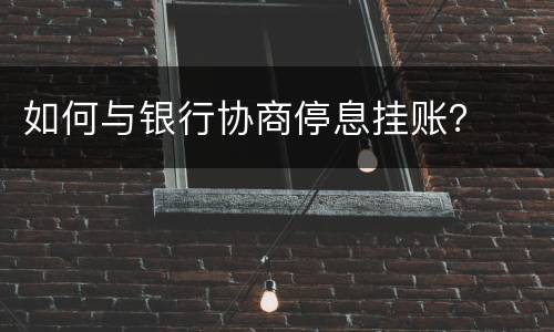 如何与银行协商停息挂账？