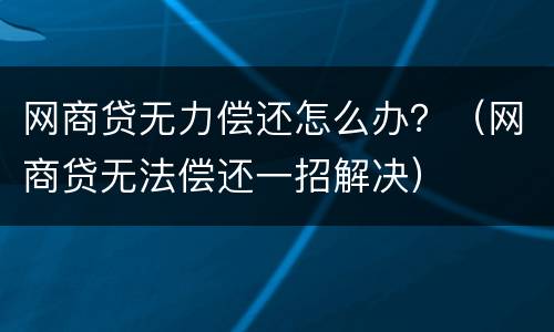 网商贷无力偿还怎么办？（网商贷无法偿还一招解决）