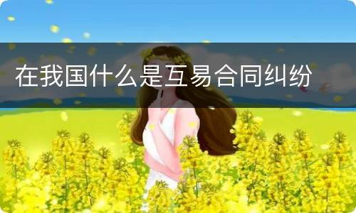 在我国什么是互易合同纠纷
