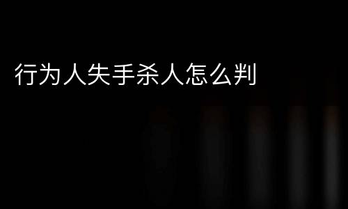 行为人失手杀人怎么判