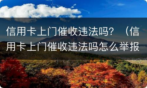 信用卡上门催收违法吗？（信用卡上门催收违法吗怎么举报）