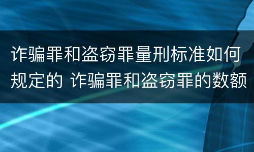 诈骗罪和盗窃罪量刑标准如何规定的 诈骗罪和盗窃罪的数额标准