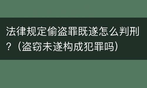 法律规定偷盗罪既遂怎么判刑?（盗窃未遂构成犯罪吗）