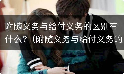 附随义务与给付义务的区别有什么?（附随义务与给付义务的区别有什么作用）