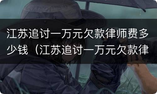 江苏追讨一万元欠款律师费多少钱（江苏追讨一万元欠款律师费多少钱啊）