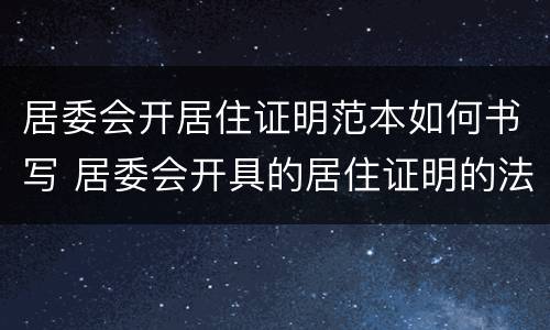 居委会开居住证明范本如何书写 居委会开具的居住证明的法律依据