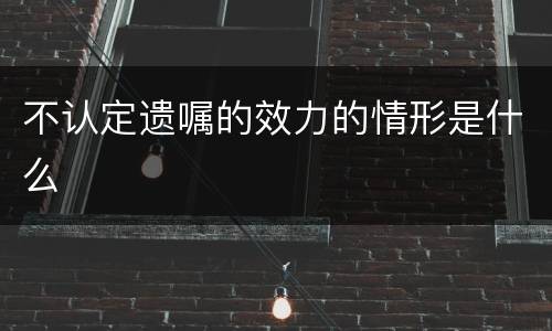 不认定遗嘱的效力的情形是什么
