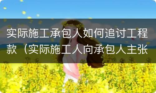 实际施工承包人如何追讨工程款（实际施工人向承包人主张工程款）