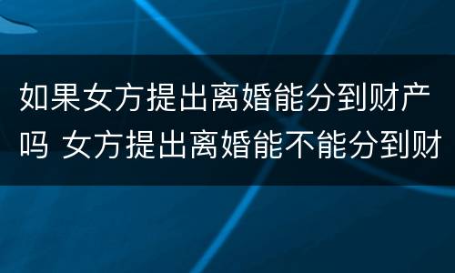 如果女方提出离婚能分到财产吗 女方提出离婚能不能分到财产