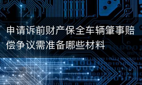 申请诉前财产保全车辆肇事赔偿争议需准备哪些材料