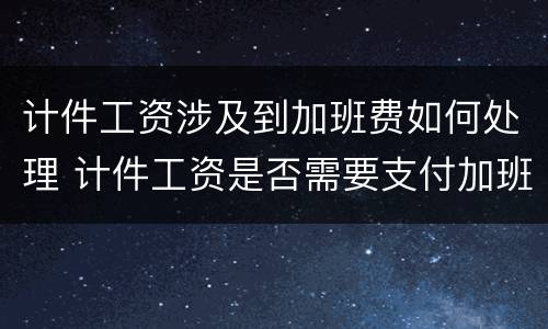 计件工资涉及到加班费如何处理 计件工资是否需要支付加班费