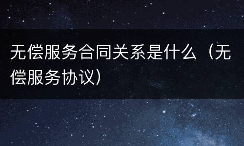 无偿服务合同关系是什么（无偿服务协议）