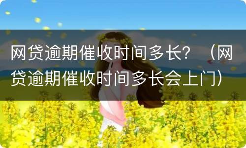 网贷逾期催收时间多长？（网贷逾期催收时间多长会上门）