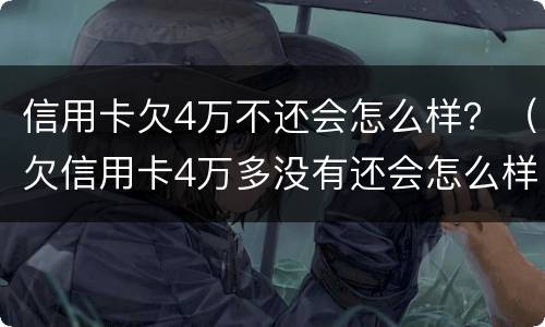 信用卡欠4万不还会怎么样？（欠信用卡4万多没有还会怎么样）