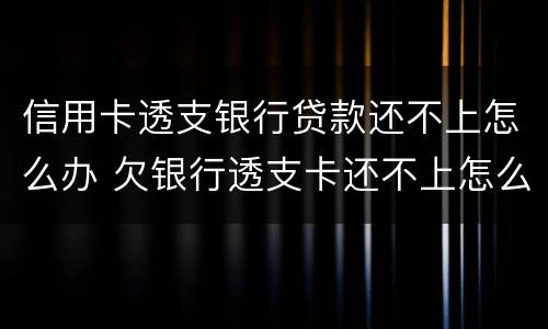 信用卡透支银行贷款还不上怎么办 欠银行透支卡还不上怎么办