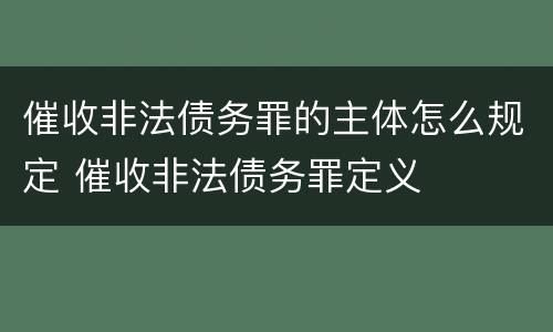 催收非法债务罪的主体怎么规定 催收非法债务罪定义