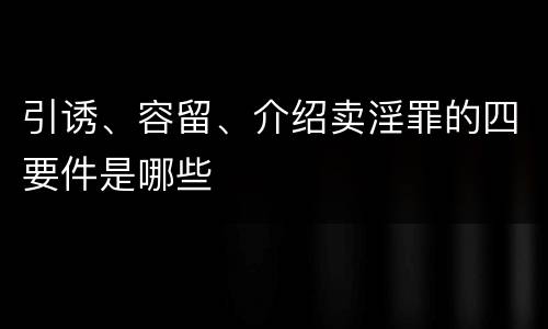 引诱、容留、介绍卖淫罪的四要件是哪些