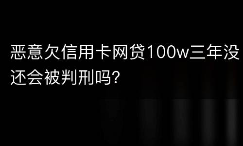 恶意欠信用卡网贷100w三年没还会被判刑吗？