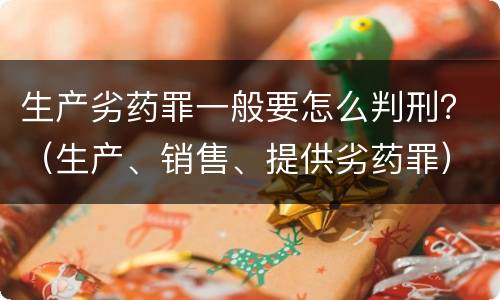 生产劣药罪一般要怎么判刑？（生产、销售、提供劣药罪）