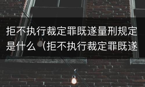 拒不执行裁定罪既遂量刑规定是什么（拒不执行裁定罪既遂量刑规定是什么）